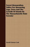 Forest Mensuration. Tables For Measuring Logs, Trees And The Growth Of Stands By The Massachusetts State Forester di Harold Oatman Cook edito da Parker Press