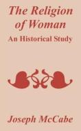 The Religion of Woman: An Historical Study di Joseph McCabe edito da INTL LAW & TAXATION PUBL