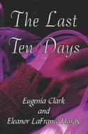 The Last Ten Days di Eugenia Clark, Eleanor Hardy, Lafrance edito da Publishamerica