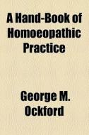 A Hand-book Of Homoeopathic Practice di George M. Ockford edito da General Books Llc