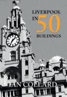 Liverpool in 50 Buildings di Ian Collard edito da Amberley Publishing