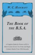 The Book of the B.S.A. - A Complete Guide for Owners of B.S.A. Motor-Cycles (Covers Vee-Twins and Single-Cylinder Models di W. C. Haycraft edito da Detzer Press