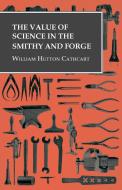 The Value of Science in the Smithy and Forge di William Hutton Cathcart edito da Read Books