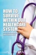 How to Survive Within Our Healthcare System di Philip a. Scheinberg M. D. edito da Createspace