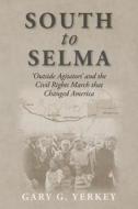 South to Selma: 'Outside Agitators' and the Civil Rights March That Changed America di Gary G. Yerkey edito da Createspace