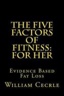 The Five Factors of Fitness: For Her: Evidence Based Fat Loss di William E. Cecrle edito da Createspace