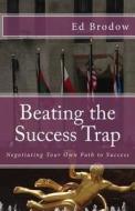 Beating the Success Trap: Negotiating Your Own Path to Success di Ed Brodow edito da Createspace