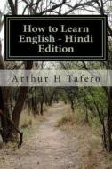 How to Learn English - Hindi Edition: In English and Hindi di Arthur H. Tafero edito da Createspace