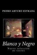 Blanco y Negro: Nueva Seleccion de Textos di Pedro Arturo Estrada edito da Createspace