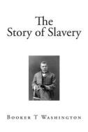 The Story of Slavery di Booker T. Washington edito da Createspace