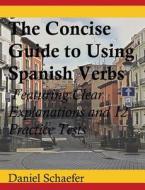 The Concise Guide to Using Spanish Verbs: Featuring Clear Explanations and 12 Practice Tests di Daniel Schaefer edito da Createspace