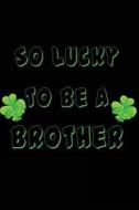 So Lucky to Be a Brother: St. Patrick Day, 6 X 9, 108 Lined Pages (Diary, Notebook, Journal) di My Holiday Journal, Blank Book Billionaire edito da Createspace Independent Publishing Platform