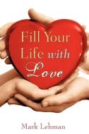 Fill Your Life with Love di Mark Lehman edito da XULON PR