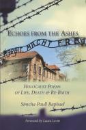 Echoes from the Ashes: Holocaust Poems of Life, Death and Re-Birth di Simcha Paull Raphael edito da ALBION ANDALUS BOOKS
