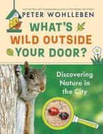 What's Wild Outside Your Door?: Discovering Nature in the City di Peter Wohlleben edito da GREYSTONE KIDS