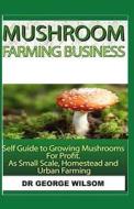 MUSHROOM FARMING BUSINESS di George Wilson edito da INDEPENDENTLY PUBLISHED