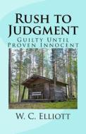 Rush to Judgment: Guilty Until Proven Innocent di W. C. Elliott edito da Createspace Independent Publishing Platform