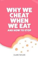 Why We Cheat When We Eat: And How to Stop Sabotaging Your Weight Loss di C. F. Taylor edito da Createspace Independent Publishing Platform