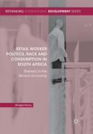 Retail Worker Politics, Race and Consumption in South Africa di Bridget Kenny edito da Springer International Publishing