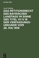 Das Petitionsrecht des bayrischen Landtags im Sinne des Titel VII § 19 der Verfassungsurkunde vom 26. Mai 1818 di Josef Schleip edito da De Gruyter