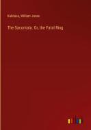 The Sacontala. Or, the Fatal Ring di Kalidasa, William Jones edito da Outlook Verlag