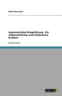 Asymmetrische Kriegsführung - Ein völkerrechtliches und militärisches Problem di Sönke Sönnichsen edito da GRIN Publishing