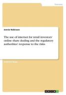The use of internet for retail investors' online share dealing and the regulatory authorities' response to the risks di Jennie Robinson edito da GRIN Verlag