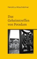 Das Geheimtreffen von Potsdam di Herold Zu Moschdehner edito da Books on Demand