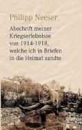 Abschrift meiner Kriegserlebnisse von 1914-1918, welche ich in Briefen in die Heimat sandte di Philipp Neeser edito da Books on Demand