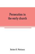 Persecution in the early church di Herbert B. Workman edito da Alpha Editions