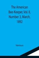 The American Bee-Keeper, Vol. II, Number 3, March, 1892 di Various edito da Alpha Editions