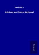 Anleitung zur Zimmer-Gärtnerei di Max Jubisch edito da TP Verone Publishing