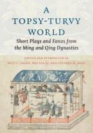 A Topsy-Turvy World - Short Plays And Farces From The Ming And Qing Dynasties edito da Columbia University Press