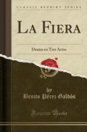 La Fiera: Drama En Tres Actos (Classic Reprint) di Benito P'Rez Galds edito da Forgotten Books