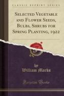 Selected Vegetable and Flower Seeds, Bulbs, Shrubs for Spring Planting, 1922 (Classic Reprint) di William Marks edito da Forgotten Books
