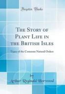 The Story of Plant Life in the British Isles: Types of the Common Natural Orders (Classic Reprint) di Arthur Reginald Horwood edito da Forgotten Books