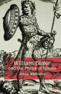 William Blake and the Myths of Britain di J. Whittaker edito da PALGRAVE MACMILLAN LTD
