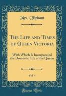 The Life and Times of Queen Victoria, Vol. 4: With Which Is Incorporated the Domestic Life of the Queen (Classic Reprint) di Margaret Wilson Oliphant edito da Forgotten Books