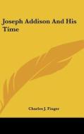 Joseph Addison and His Time di Charles J. Finger edito da Kessinger Publishing