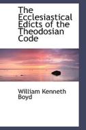 The Ecclesiastical Edicts Of The Theodosian Code di William Kenneth Boyd edito da Bibliolife