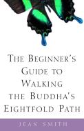 The Beginner's Guide to Walking the Buddha's Eightfold Path di Jean Smith edito da THREE RIVERS PR