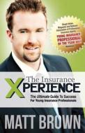 The Insurance Xperience: The Ultimate Guide to Success for Young Insurance Professionals di Matt Brown edito da Matt Brown