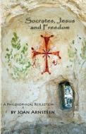 Socrates, Jesus and Freedom: A Philosophical Reflection di Joan Arnsteen edito da LIGHTNING SOURCE INC