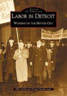 Labor in Detroit: Working in the Motor City di Mike Smith, Thomas Featherstone edito da ARCADIA PUB (SC)