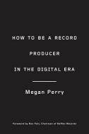 How To Be A Record Producer In The Digital Era di Megan Perry edito da Watson-guptill Publications