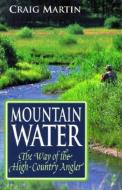 Mountain Water: The Way of the High-Country Angler di Craig Martin edito da WESTWINDS PR