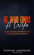 He Who Finds A Wife: A Man's Guide to Finding the Woman and Love He Desires di Stephan Speaks, Stephan Labossiere edito da LIGHTNING SOURCE INC