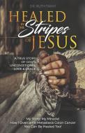 Healed by the Stripes of Jesus: A True Story of God's Unconditional Love & Grace.: My Story! My Miracle!! How I Overcame Metastasis Colon Cancer: You di Ruth Tanyi edito da LIGHTNING SOURCE INC