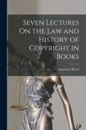 Seven Lectures On the Law and History of Copyright in Books di Augustine Birrell edito da LEGARE STREET PR