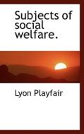 Subjects Of Social Welfare. di Lyon Playfair edito da Bibliolife